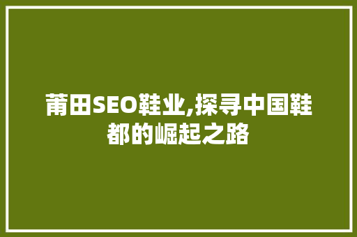 莆田SEO鞋业,探寻中国鞋都的崛起之路