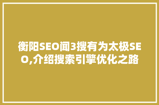 衡阳SEO闻3搜有为太极SEO,介绍搜索引擎优化之路