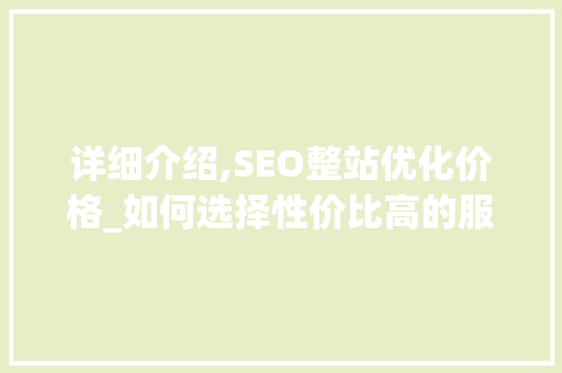 详细介绍,SEO整站优化价格_如何选择性价比高的服务商