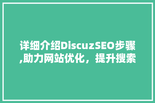 详细介绍DiscuzSEO步骤,助力网站优化，提升搜索引擎排名