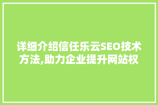 详细介绍信任乐云SEO技术方法,助力企业提升网站权重与流量