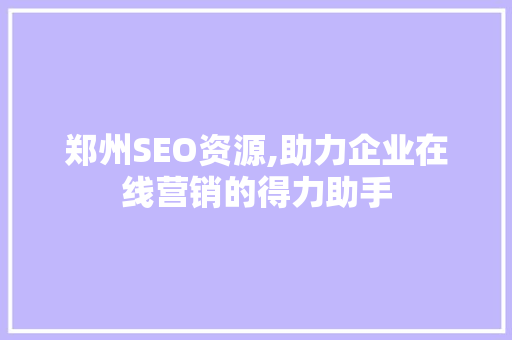 郑州SEO资源,助力企业在线营销的得力助手