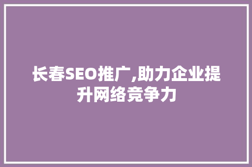 长春SEO推广,助力企业提升网络竞争力