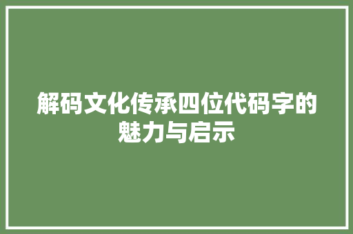解码文化传承四位代码字的魅力与启示  第1张