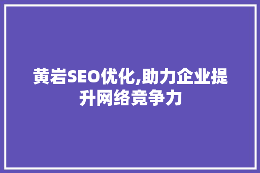 黄岩SEO优化,助力企业提升网络竞争力  第1张