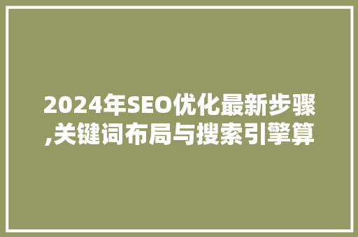 2024年SEO优化最新步骤,关键词布局与搜索引擎算法演变