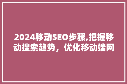 2024移动SEO步骤,把握移动搜索趋势，优化移动端网站