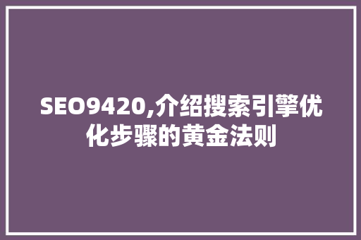 SEO9420,介绍搜索引擎优化步骤的黄金法则