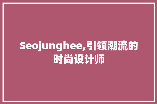 Seojunghee,引领潮流的时尚设计师