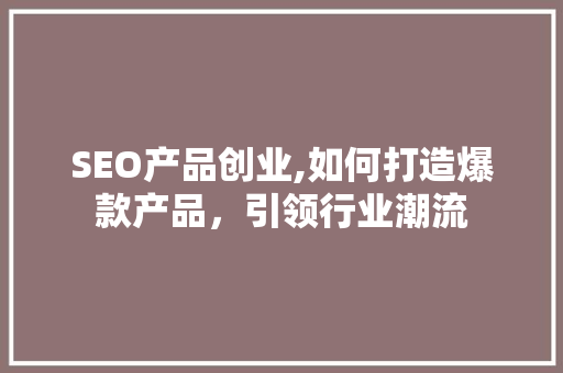 SEO产品创业,如何打造爆款产品，引领行业潮流