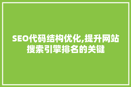SEO代码结构优化,提升网站搜索引擎排名的关键