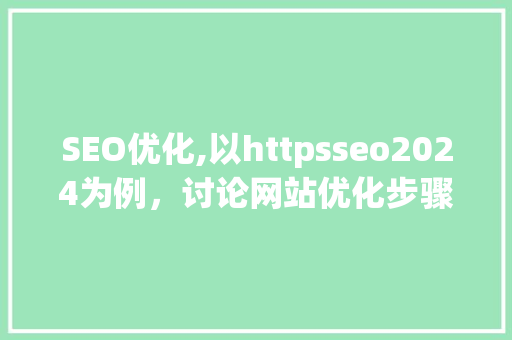 SEO优化,以httpsseo2024为例，讨论网站优化步骤与未来趋势