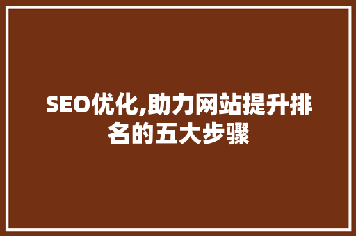 SEO优化,助力网站提升排名的五大步骤