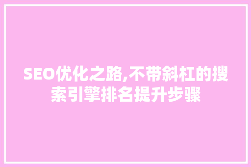 SEO优化之路,不带斜杠的搜索引擎排名提升步骤  第1张