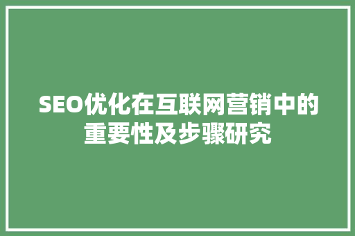 SEO优化在互联网营销中的重要性及步骤研究