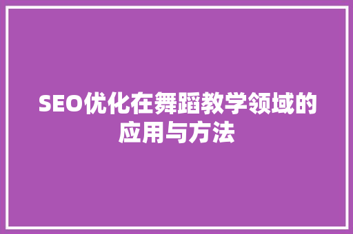 SEO优化在舞蹈教学领域的应用与方法  第1张