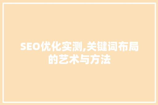 SEO优化实测,关键词布局的艺术与方法  第1张