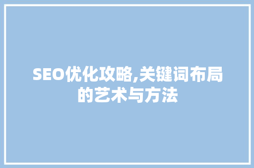SEO优化攻略,关键词布局的艺术与方法