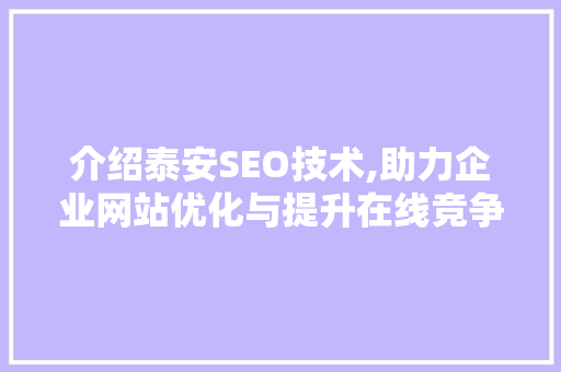 介绍泰安SEO技术,助力企业网站优化与提升在线竞争力