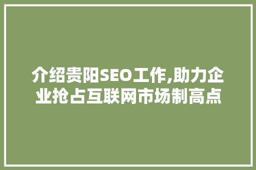 介绍贵阳SEO工作,助力企业抢占互联网市场制高点