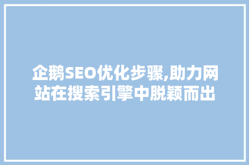 企鹅SEO优化步骤,助力网站在搜索引擎中脱颖而出