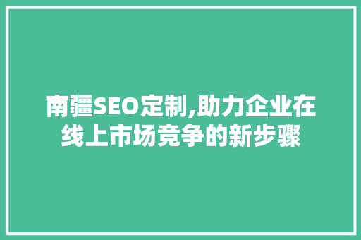 南疆SEO定制,助力企业在线上市场竞争的新步骤