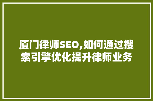 厦门律师SEO,如何通过搜索引擎优化提升律师业务