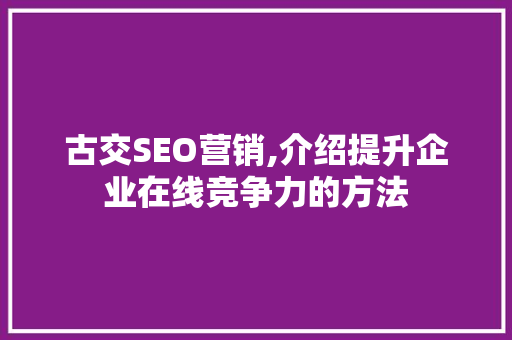 古交SEO营销,介绍提升企业在线竞争力的方法