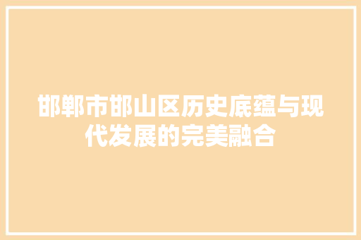 邯郸市邯山区历史底蕴与现代发展的完美融合