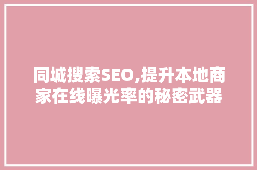 同城搜索SEO,提升本地商家在线曝光率的秘密武器