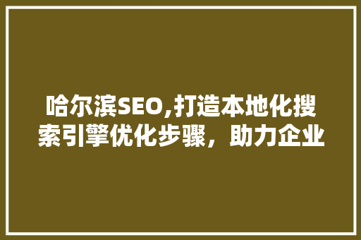 哈尔滨SEO,打造本地化搜索引擎优化步骤，助力企业腾飞