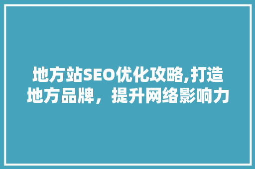 地方站SEO优化攻略,打造地方品牌，提升网络影响力  第1张