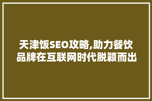 天津饭SEO攻略,助力餐饮品牌在互联网时代脱颖而出