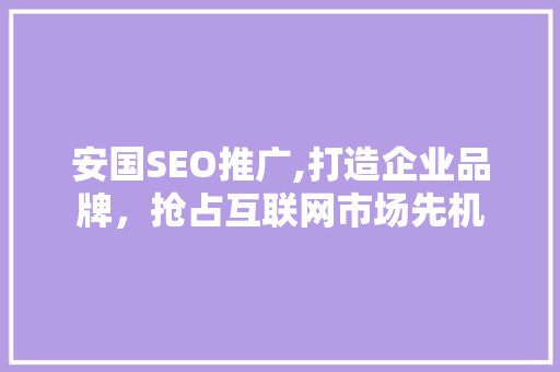 安国SEO推广,打造企业品牌，抢占互联网市场先机