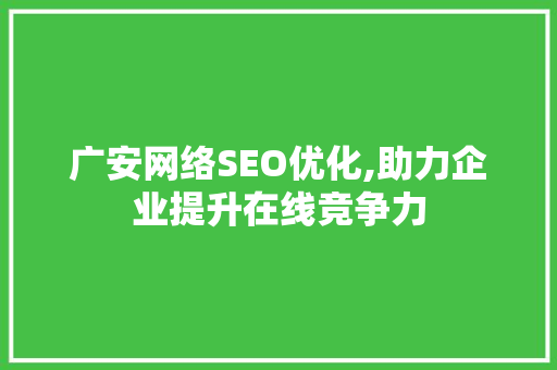 广安网络SEO优化,助力企业提升在线竞争力