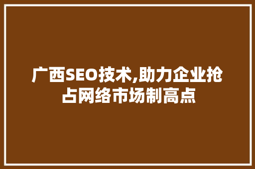 广西SEO技术,助力企业抢占网络市场制高点