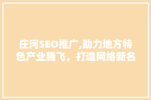 庄河SEO推广,助力地方特色产业腾飞，打造网络新名片