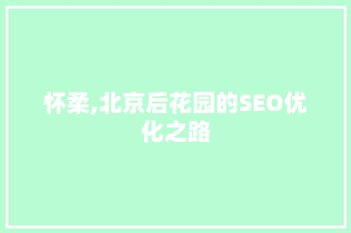 怀柔,北京后花园的SEO优化之路  第1张