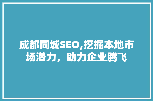 成都同城SEO,挖掘本地市场潜力，助力企业腾飞
