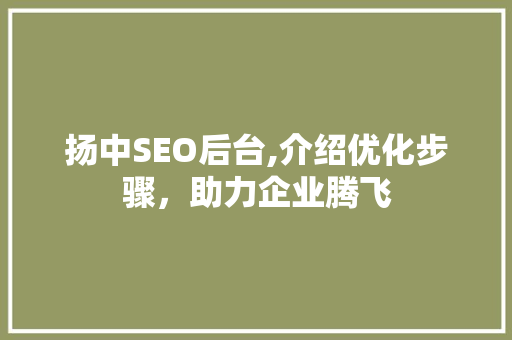 扬中SEO后台,介绍优化步骤，助力企业腾飞