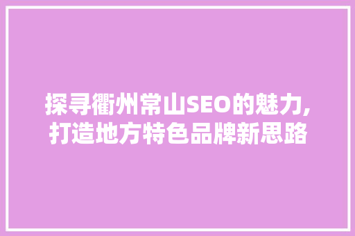 探寻衢州常山SEO的魅力,打造地方特色品牌新思路  第1张