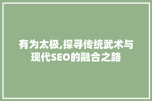 有为太极,探寻传统武术与现代SEO的融合之路