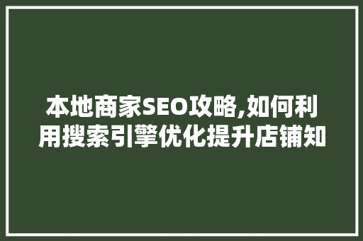 本地商家SEO攻略,如何利用搜索引擎优化提升店铺知名度
