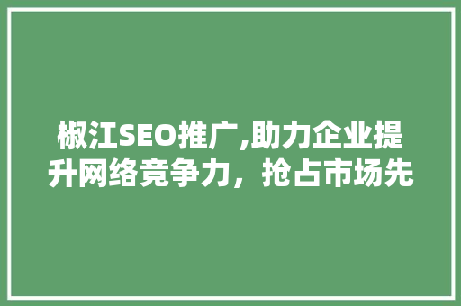 椒江SEO推广,助力企业提升网络竞争力，抢占市场先机