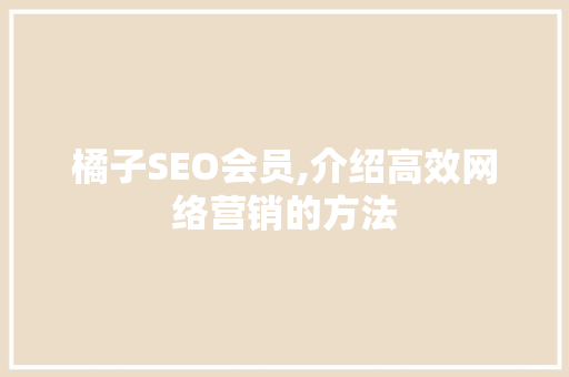 橘子SEO会员,介绍高效网络营销的方法