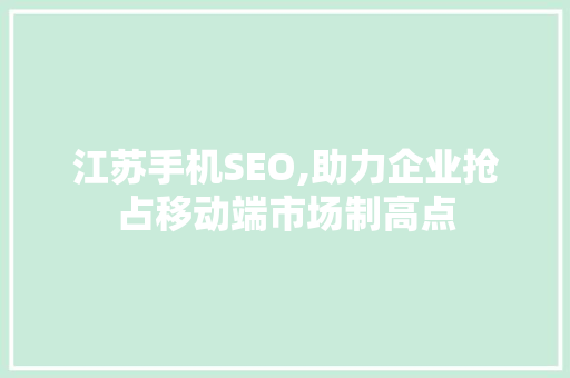 江苏手机SEO,助力企业抢占移动端市场制高点