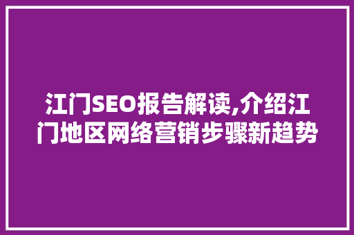 江门SEO报告解读,介绍江门地区网络营销步骤新趋势