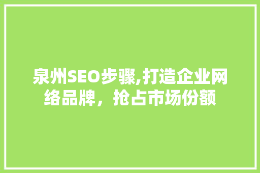 泉州SEO步骤,打造企业网络品牌，抢占市场份额
