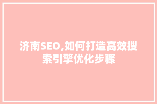 济南SEO,如何打造高效搜索引擎优化步骤