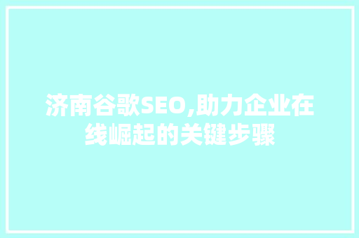 济南谷歌SEO,助力企业在线崛起的关键步骤